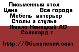 Письменный стол ! › Цена ­ 3 000 - Все города Мебель, интерьер » Столы и стулья   . Ямало-Ненецкий АО,Салехард г.